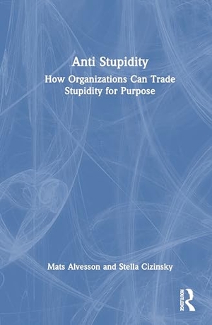 Alvesson, Mats / Stella Cizinsky. Anti Stupidity - How Organizations Can Trade Stupidity for Purpose. Taylor & Francis Ltd (Sales), 2026.