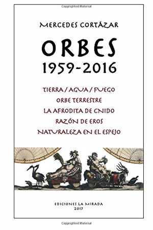 Cortazar, Julio. Orbes 1959-2016: Tierra/Agua/Fuego, Orbe Terrestre, La Afrodita de Cnido, Razon de Eros, Naturaleza en el espejo. LIGHTNING SOURCE INC, 2017.