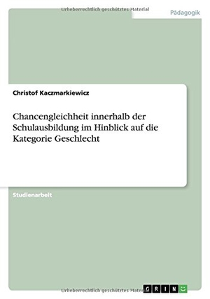 Kaczmarkiewicz, Christof. Chancengleichheit innerhalb der Schulausbildung im Hinblick auf die Kategorie Geschlecht. GRIN Verlag, 2010.