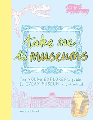 Richards, Mary. Take Me To Museums - The Young Explorer's Guide to Every Museum in the World. Thames & Hudson IWUK, 2019.