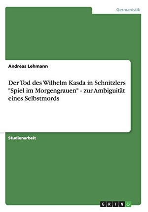 Lehmann, Andreas. Der Tod des Wilhelm Kasda in Schnitzlers "Spiel im Morgengrauen" - zur Ambiguität eines Selbstmords. GRIN Verlag, 2007.