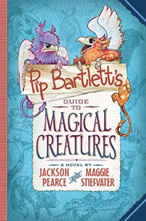 Stiefvater, Maggie / Jackson Pearce. Pip Bartlett's Guide to Magical Creatures (Pip Bartlett #1). Scholastic Inc., 2015.