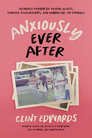 Edwards, Clint. Anxiously Ever After - An Honest Memoir on Mental Illness, Strained Relationships, and Embracing the Struggle. Page Street Publishing, 2022.