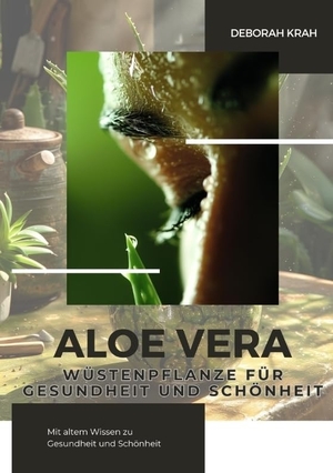 Krah, Deborah. Aloe Vera:  Wüstenpflanze für  Gesundheit und Schönheit - Mit altem Wissen zu  Gesundheit und Schönheit. tredition, 2024.