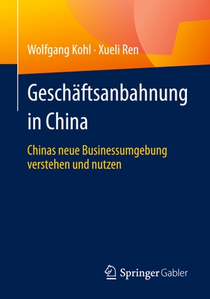 Ren, Xueli / Wolfgang Kohl. Geschäftsanbahnung in China - Chinas neue Businessumgebung verstehen und nutzen. Springer Fachmedien Wiesbaden, 2024.