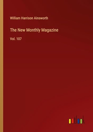 Ainsworth, William Harrison. The New Monthly Magazine - Vol. 107. Outlook Verlag, 2025.