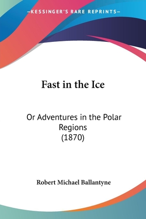 Ballantyne, Robert Michael. Fast in the Ice - Or Adventures in the Polar Regions (1870). Kessinger Publishing, LLC, 2008.