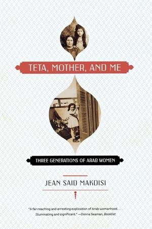 Makdisi, Jean Said. Teta, Mother, and Me - Three Generations of Arab Women. W. W. Norton & Company, 2007.