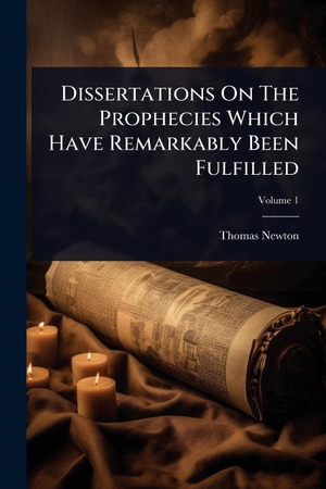 Newton, Thomas. Dissertations On The Prophecies Which Have Remarkably Been Fulfilled. Creative Media Partners, LLC, 2025.