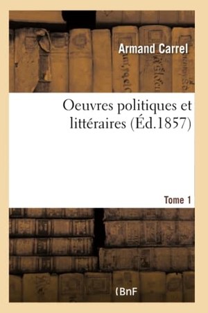 Carrel-A. Oeuvres Politiques Et Littéraires- Tome 1. Hachette Livre - BNF, 2018.