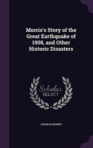 Morris, Charles. Morris's Story of the Great Earthquake of 1908, and Other Historic Disasters. Touchladybirdlucky Studios, 2016.