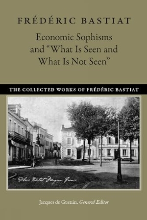 Bastiat, Frederic. Economic Sophisms & "What is Seen & What is Not Seen. Liberty Fund Inc, 2017.
