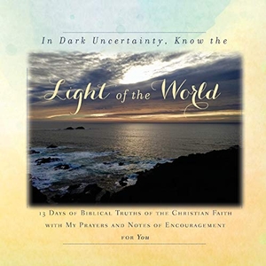 Tague, Rebekah. In Dark Uncertainty, Know the Light of the World - 13 Days of Biblical Truths of the Christian Faith with My Prayers and Notes of Encouragement for You. Rebekah Tague, 2020.