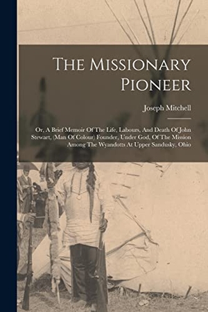 Mitchell, Joseph. The Missionary Pioneer: Or, A Brief Memoir Of The Life, Labours, And Death Of John Stewart, (man Of Colour) Founder, Under God, Of The Mission. LEGARE STREET PR, 2022.