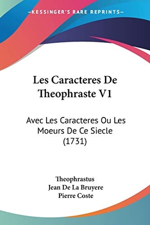 Theophrastus / Bruyere, Jean De La et al. Les Caracteres De Theophraste V1 - Avec Les Caracteres Ou Les Moeurs De Ce Siecle (1731). Kessinger Publishing, LLC, 2009.