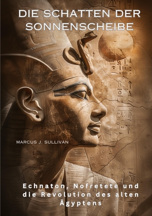 Sullivan, Marcus J.. Die Schatten der Sonnenscheibe - Echnaton, Nofretete und die Revolution des alten Ägyptens. tredition, 2024.
