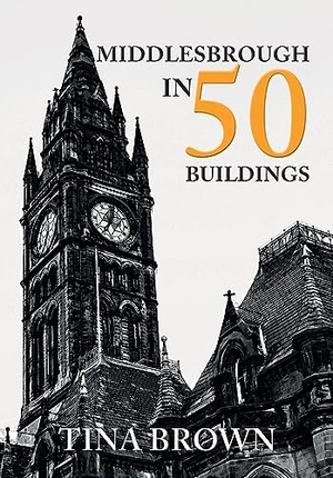 Brown, Tina. Middlesbrough in 50 Buildings. Amberley Publishing, 2019.