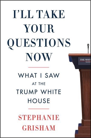 Grisham, Stephanie. I'll Take Your Questions Now - What I Saw at the Trump White House. HarperCollins, 2021.