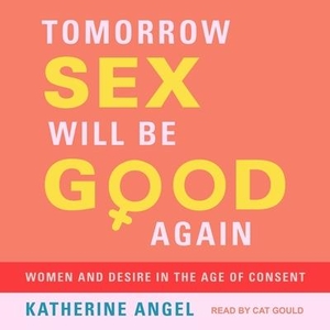 Angel, Katherine. Tomorrow Sex Will Be Good Again: Women and Desire in the Age of Consent. Tantor, 2021.