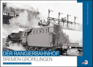 Köster, Peter / Heiko Bargmann. Der Rangierbahnhof Bremen-Gröpelingen - Fotos zur über 100-jährigen Geschichte. Kellner Klaus Verlag, 2023.