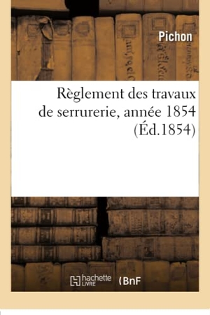 Pichon. Règlement Des Travaux de Serrurerie Exécutés Pendant l'Année 1853, 1854, 1856-1857, 1859. Hachette Livre - BNF, 2016.