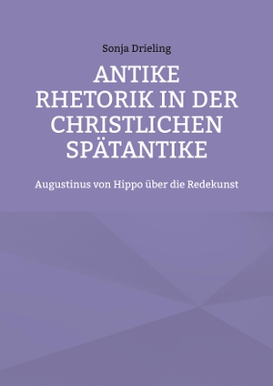 Drieling, Sonja. Antike Rhetorik in der christlichen Spätantike - Augustinus von Hippo über die Redekunst. Books on Demand, 2023.