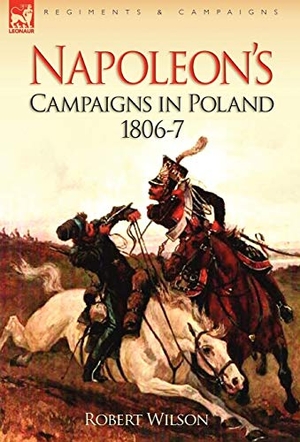 Wilson, Robert. Napoleon's Campaigns in Poland 1806-7. Oakpast, 2008.