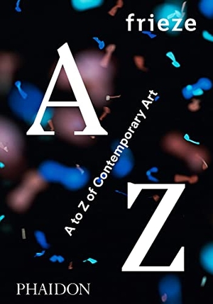 Phaidon. frieze - A to Z of Contemporary Art. Phaidon Press Ltd, 2016.