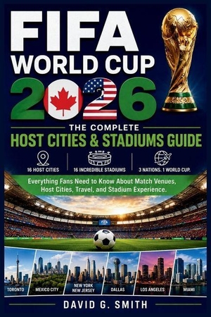 Smith, David G. FIFA World Cup 2026 - THE COMPLETE Host Cities & Stadiums Guide: Everything Fans Need to Know About Match Venues, Host Cities, Travel, and Stadium Experiences. Amazon Digital Services LLC - Kdp, 2026.