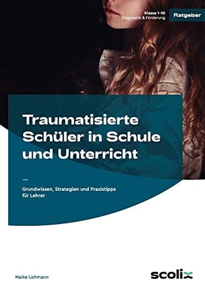Lohmann, Maike. Traumatisierte Schüler in Schule und Unterricht - Grundwissen, Strategien und Praxistipps für Lehrer (1. bis 10. Klasse). scolix, 2025.