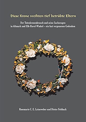 Leineweber, Rosemarie / Ruff, Gerhard et al. Diese Krone weihten tief betrübte Eltern - Der Totenkronenbrauch und seine Sachzeugen in Altmark und Elb-Havel-Winkel - ein fast vergessenes Gedenken -. tredition, 2021.