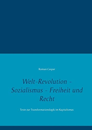 Caspar, Roman. Welt-Revolution - Sozialismus - Freiheit und Recht - Texte zur Transformationslogik im Kapitalismus. TWENTYSIX, 2018.