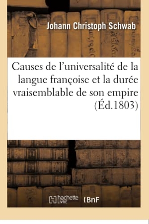 Schwab-J. Causes de l'Universalité de la Langue Françoise Et La Durée Vraisemblable de Son Empire. Hachette Livre, 2018.