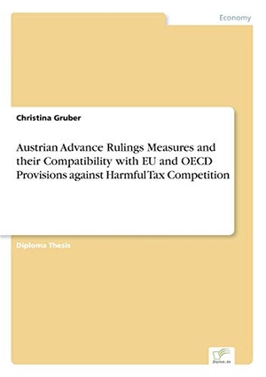 Gruber, Christina. Austrian Advance Rulings Measures and their Compatibility with EU and OECD Provisions against Harmful Tax Competition. Diplom.de, 2003.