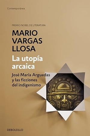 Llosa, Mario Vargas. La Utopía Arcaica: José María Arguedas Y Las Ficciones del Indigenismo / The Archaic Utopia. José Maria Arguedas and the Indigenists Fiction. Prh Grupo Editorial, 2024.