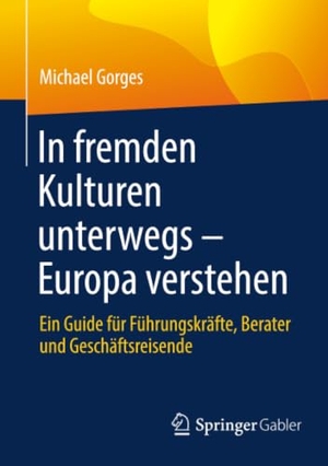 Gorges, Michael. In fremden Kulturen unterwegs - Europa verstehen - Ein Guide für Führungskräfte, Berater und Geschäftsreisende. Springer-Verlag GmbH, 2026.