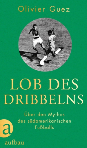 Guez, Olivier. Lob des Dribbelns - Über den Mythos des südamerikanischen Fußballs. Aufbau Verlage GmbH, 2022.