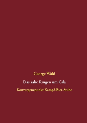Wald, George. Das zähe Ringen um Gila - Konvergenzpunkt Kampf-Bier-Stube. Books on Demand, 2016.