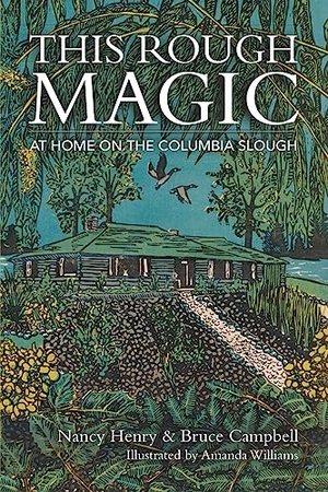 Henry, Nancy / Bruce Campbell. This Rough Magic - At Home on the Columbia Slough. Aristata Press, 2023.