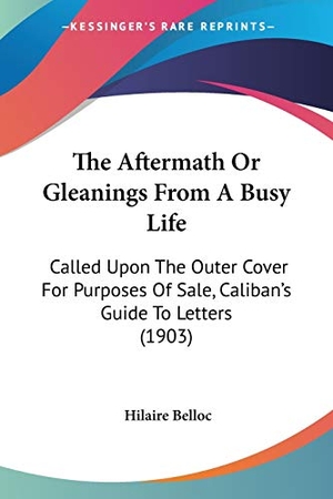 Belloc, Hilaire. The Aftermath Or Gleanings From A Busy Life - Called Upon The Outer Cover For Purposes Of Sale, Caliban's Guide To Letters (1903). Kessinger Publishing, LLC, 2008.