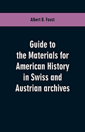 Faust, Albert B.. Guide to the materials for American history in Swiss and Austrian archives. Alpha Editions, 2019.