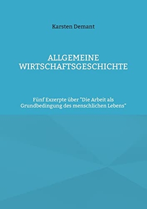 Demant, Karsten. Allgemeine Wirtschaftsgeschichte - Fünf Exzerpte über "Die Arbeit als Grundbedingung des menschlichen Lebens". Books on Demand, 2022.