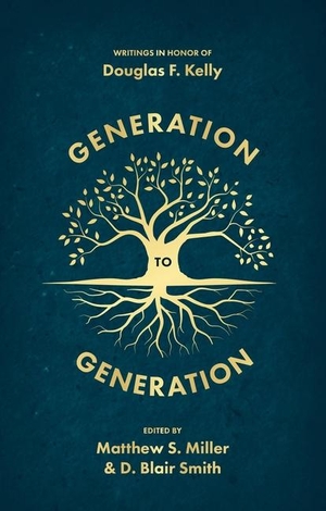 Smith, D Blair / Matthew Miller. Generation to Generation - Writings in Honour of Douglas F. Kelly. Christian Focus Publications, 2023.