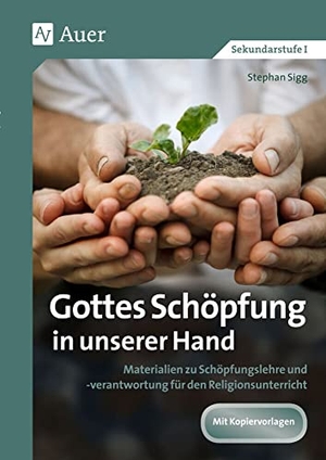 Sigg, Stephan. Gottes Schöpfung in unserer Hand - Materialien zu Schöpfungslehre und -verantwortung für den Religionsunterricht (5. bis 10. Klasse). Auer Verlag i.d.AAP LW, 2016.