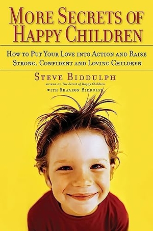 Biddulph, Steve / Sharon Biddulph. More Secrets of Happy Children - How to Put Your Love Into Action and Raise Strong, Confident and Loving Children. Hachette Book Group USA, 2003.