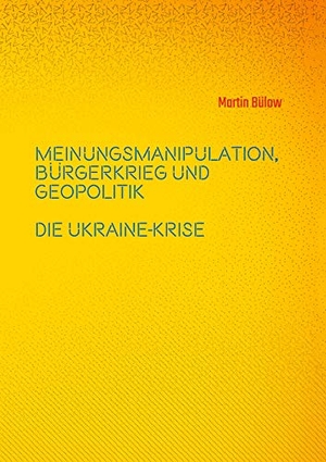 Bülow, Martin. Meinungsmanipulation, Bürgerkrieg und Geopolitik - Die Ukraine-Krise. Books on Demand, 2020.