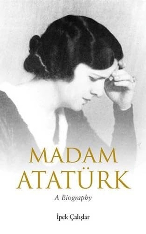 Çalislar, Ipek. Madam Atatürk. Saqi Books, 2014.