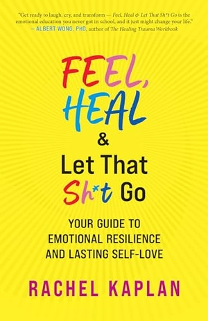 Kaplan, Rachel. Feel, Heal, and Let That Sh*t Go - Your Guide to Emotional Resilience and Lasting Self-Love. New World Library, 2024.