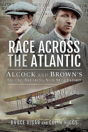Vigar, Bruce / Colin Higgs. Race Across the Atlantic - Alcock and Brown's Record-Breaking Non-Stop Flight. Pen & Sword Books Ltd, 2019.