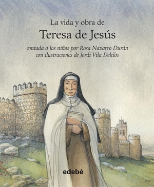 Navarro Durán, Rosa / Jordi Vila Delclòs. La vida de-- La vida y obra de Teresa de Jesús. Editorial Edebé, 2013.